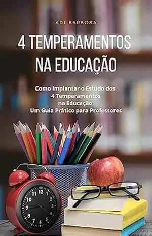 Capa do livro Estudo dos 4 Temperamentos na Educação: Estratégias e Aplicações: Como implantar o estudo dos 4 temperamentos na educação ou na sala de aula: um guia prático para professores - Adi Barbosa
