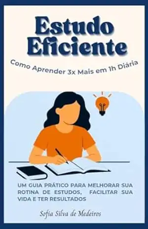 Estudo Eficiente: Como Aprender 3x Mais em 1h Diária: UM GUIA PRÁTICO PARA MELHORAR SUA ROTINA DE ESTUDOS, FACILITAR SUA VIDA E TER RESULTADOS (Fórmula do Estudo – Rotinas, Dicas e Métodos) – Sofia  Silva de Medeiros