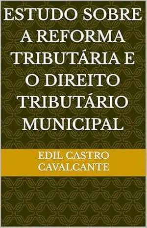 Capa do livro ESTUDO SOBRE A REFORMA TRIBUTÁRIA E O DIREITO TRIBUTÁRIO MUNICIPAL - EDIL CASTRO CAVALCANTE