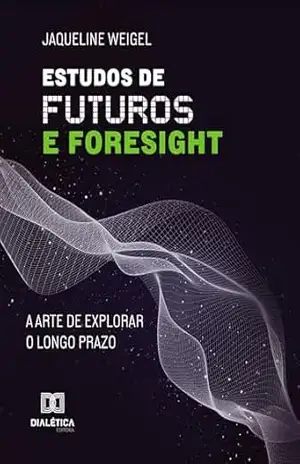 Estudos de Futuros e Foresight: A arte de explorar o longo prazo – Jaqueline Weigel
