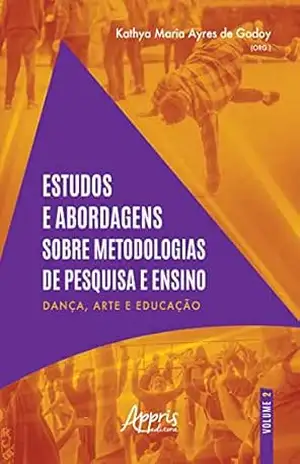 Estudos e Abordagens sobre Metodologias de Pesquisa e Ensino – Dança, Arte e Educação – Kathya Maria Ayres de Godoy Estudos e Abordagens sobre Metodologias de Pesquisa e Ensino – Dança, Arte e Educação – Kathya Maria Ayres de Godoy