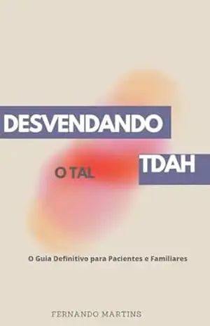 ESVENDANDO O TAL TDAH: O Guia Definitivo para Pacientes e Familiares – Fernando Martins ESVENDANDO O TAL TDAH: O Guia Definitivo para Pacientes e Familiares – Fernando Martins