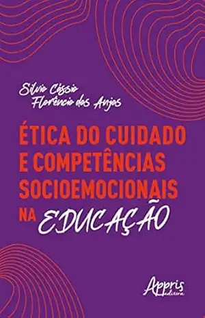 Ética do Cuidado e Competências Socioemocionais na Educação – Silvio Cássio Florêncio dos Anjos Ética do Cuidado e Competências Socioemocionais na Educação – Silvio Cássio Florêncio dos Anjos