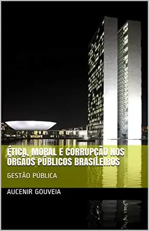 Capa do livro ÉTICA, MORAL E CORRUPÇÃO NOS ÓRGÃOS PÚBLICOS BRASILEIROS: GESTÃO PÚBLICA - AUCENIR GOUVEIA