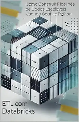 ETL com Databricks: Como Construir Pipelines de Dados Escaláveis Usando Spark e Python – Leandro Calado