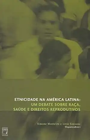 Etnicidade na América Latina: um debate sobre raça, saúde e direitos reprodutivos – Simone Monteiro