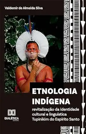 Etnologia indígena: revitalização da identidade cultural e linguística Tupinikim do Espírito Santo – Valdemir de Almeida Silva
