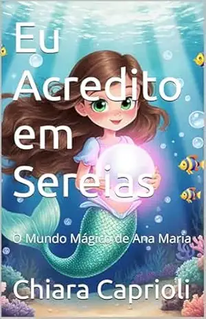 Eu Acredito em Sereias: O Mundo Mágico de Ana Maria – Chiara Caprioli Eu Acredito em Sereias: O Mundo Mágico de Ana Maria – Chiara Caprioli