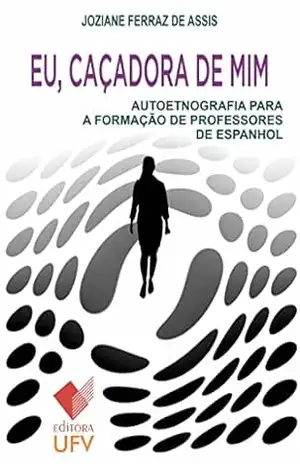 Capa do livro Eu, caçadora de mim; Autoetnografia para a formação de professores de Espanhol - Joziane Ferraz de Assis