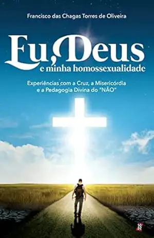 Eu, Deus e minha homossexualidade: experiências com a Cruz, a misericórdia e a pedagogia divina do ”NÃO” – Francisco das Chagas Torres de Oliveira Eu, Deus e minha homossexualidade: experiências com a Cruz, a misericórdia e a pedagogia divina do ”NÃO” – Francisco das Chagas Torres de Oliveira