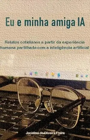 Capa do livro Eu e minha amiga IA: Relatos cotidianos a partir da experiência humana partilhada com a Inteligência Artificial - Jacielma de Oliveira Freire