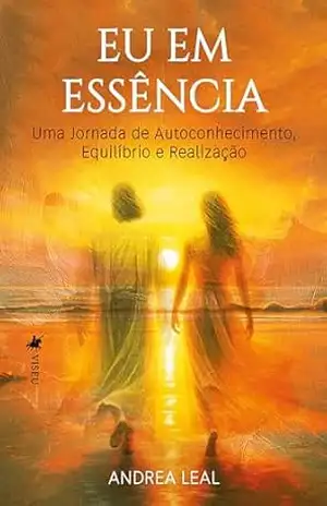 Eu em Essência: Uma Jornada de Autoconhecimento, Equilíbrio e Realização - Andrea Leal Eu em Essência: Uma Jornada de Autoconhecimento, Equilíbrio e Realização - Andrea Leal
