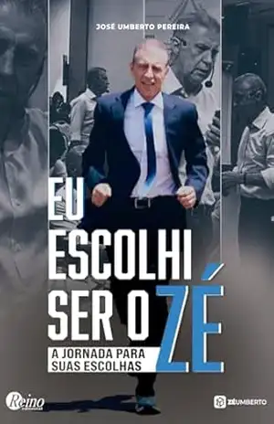 Eu Escolhi Ser o Zé: A Jornada para suas Escolhas – JOSE UMBERTO PEREIRA