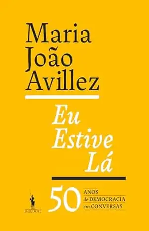 Eu Estive Lá – 50 Anos de Democracia em Conversas – Maria João Avillez