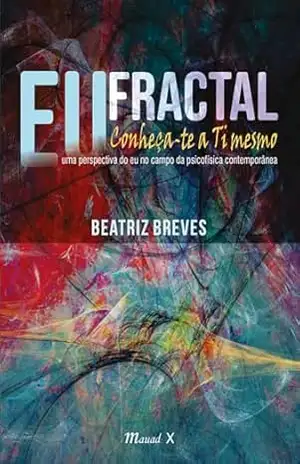 Eu fractal – conheça–te a ti mesmo: uma perspectiva do eu no campo da psicofísica contemporânea – Beatriz Breves Eu fractal – conheça–te a ti mesmo: uma perspectiva do eu no campo da psicofísica contemporânea – Beatriz Breves