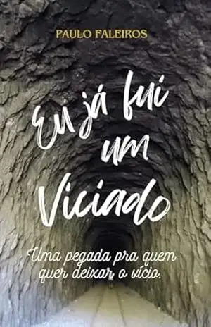 Eu já fui um viciado: Uma parada pra quem quer deixar o vício. – Paulo  Faleiros