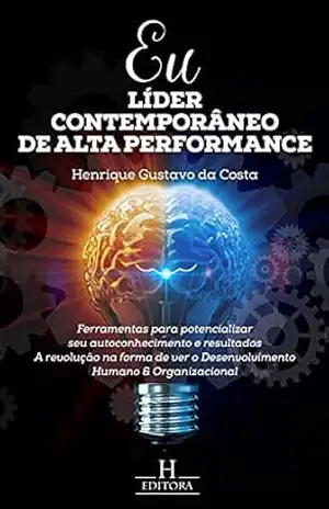 Eu líder contemporâneo de alta performance: Ferramentas para potencializar seu autoconhecimento e resultados: a revolução na forma de ver o Desenvolvimento Humano & Organizacional – Henrique Gustavo da Costa