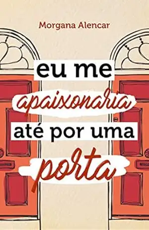 Eu me apaixonaria até por uma porta – Morgana Alencar Eu me apaixonaria até por uma porta – Morgana Alencar