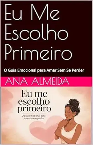 Capa do livro Eu Me Escolho Primeiro: O Guia Emocional para Amar Sem Se Perder - Ana Almeida