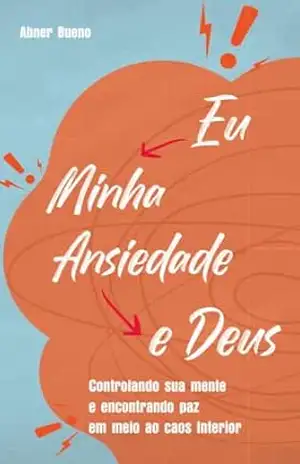 Eu, Minha Ansiedade e Deus: Controlando sua mente e encontrando paz em meio ao caos interior – Abner Bueno Eu, Minha Ansiedade e Deus: Controlando sua mente e encontrando paz em meio ao caos interior – Abner Bueno