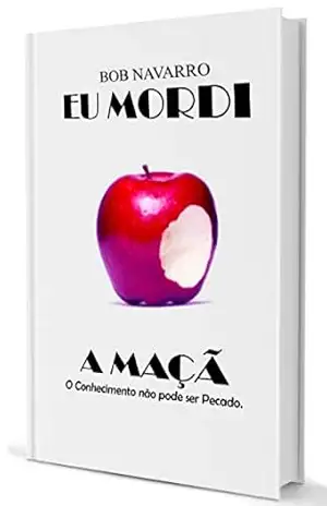 Eu Mordi a Maçã: O Conhecimento não pode ser Pecado – Bob Navarro