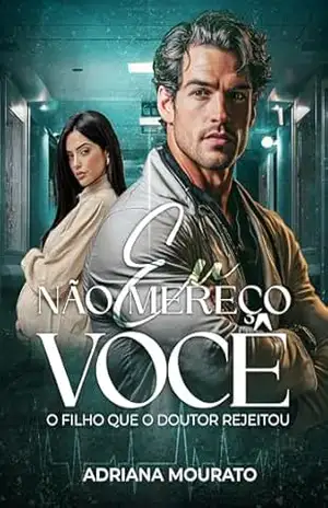 EU NÃO MEREÇO VOCÊ: O filho que o doutor rejeitou – Adriana Mourato