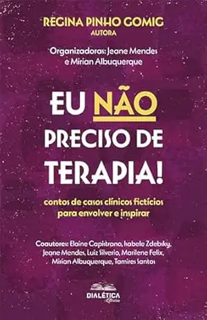 Eu não preciso de terapia!: contos de casos clínicos fictícios para envolver e inspirar – Regina Pinho Gomig Eu não preciso de terapia!: contos de casos clínicos fictícios para envolver e inspirar – Regina Pinho Gomig