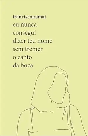 Capa do livro Eu nunca consegui dizer teu nome sem tremer o canto da boca - Francisco Ramai