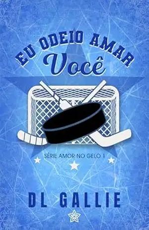 Eu Odeio Amar Você (Amor no Gelo Livro 1) – DL Gallie