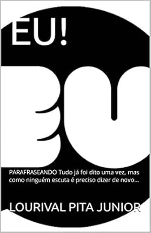 EU!: PARAFRASEANDO Tudo já foi dito uma vez, mas como ninguém escuta é preciso dizer de novo… – LOURIVAL  PITA JUNIOR