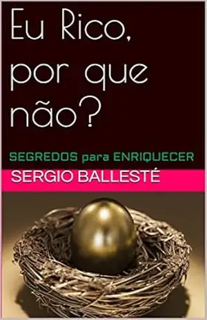 Eu Rico, Por que não?: SEGREDOS para ENRIQUECER – Sergio Ballesté Eu Rico, Por que não?: SEGREDOS para ENRIQUECER – Sergio Ballesté