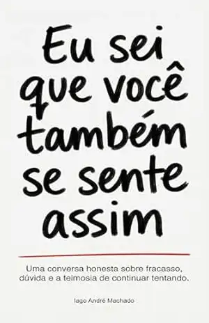 Eu sei que você também se sente assim: Uma conversa honesta sobre fracasso, dúvida e a teimosia de continuar tentando - Iago André Machado