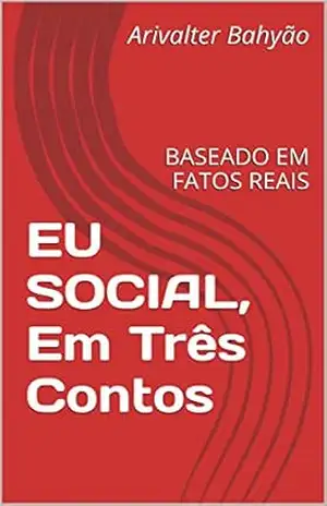 EU SOCIAL, Em Três Contos: BASEADO EM FATOS REAIS – Arivalter Bahyão