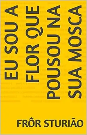 Capa do livro Eu Sou A Flor Que Pousou Na Sua Mosca - Frôr Sturião