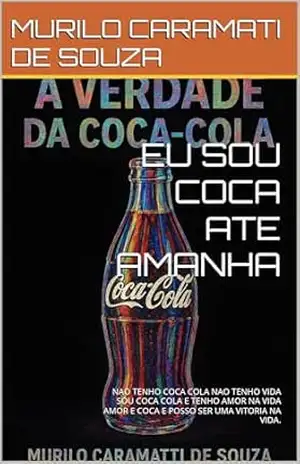 EU SOU COCA ATE AMANHA: NAO TENHO COCA COLA NAO TENHO VIDA SOU COCA COLA E TENHO AMOR NA VIDA AMOR E COCA E POSSO SER UMA VITORIA NA VIDA. – MURILO CARAMATI DE SOUZA