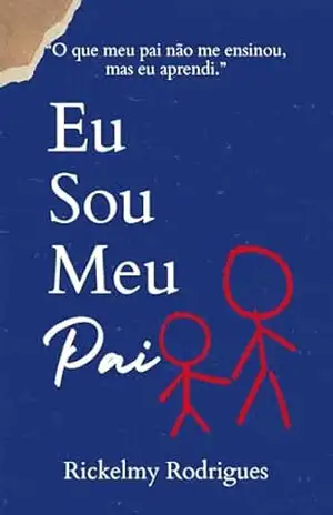 Capa do livro Eu Sou Meu Pai: O que meu pai não me ensinou mas eu aprendi - Rickelmy Rodrigues