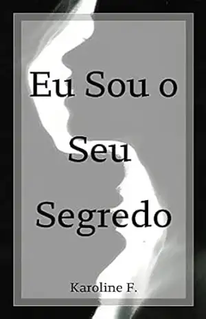 Eu Sou o Seu Segredo – Karoline F. Eu Sou o Seu Segredo – Karoline F.