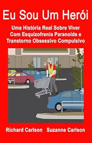 Eu Sou Um Herói: Uma História Real Sobre Viver Com Esquizofrenia Paranoide e Transtorno Obsessivo Compulsivo – Richard Carlson