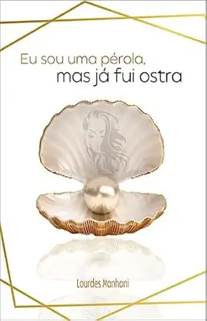 Eu sou uma pérola, mas já fui ostra – Lourdes Manhani