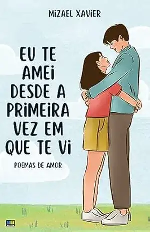 EU TE AMEI DESDE A PRIMEIRA VEZ EM QUE TE VI: Poemas de amor – Mizael Xavier