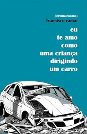 Eu te amo como uma criança dirigindo um carro – Francisco Ramai Eu te amo como uma criança dirigindo um carro – Francisco Ramai
