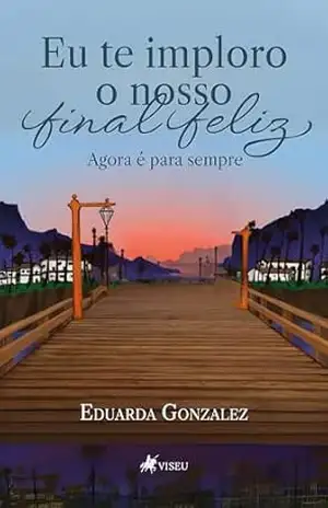 Eu te imploro o nosso final feliz: Agora é para sempre – Eduarda Gonzalez