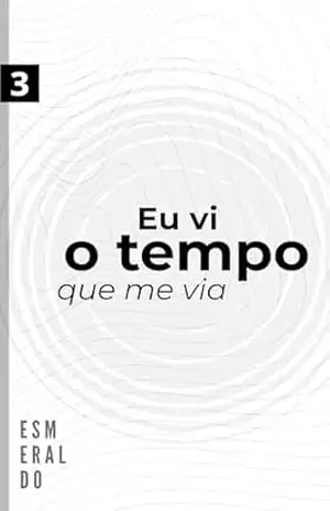 Eu vi o tempo que me via: Sobre a relação do homem com o tempo (Esmeraldo Poeta Livro 3) – Esmeraldo Reis Eu vi o tempo que me via: Sobre a relação do homem com o tempo (Esmeraldo Poeta Livro 3) – Esmeraldo Reis