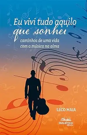 Eu vivi tudo aquilo que sonhei: caminhos de uma vida com a música na alma – Alexandre Maia Eu vivi tudo aquilo que sonhei: caminhos de uma vida com a música na alma – Alexandre Maia