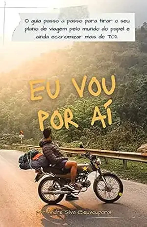 Eu vou por aí: O guia passo a passo para tirar o plano de viagem do papel – André Silva