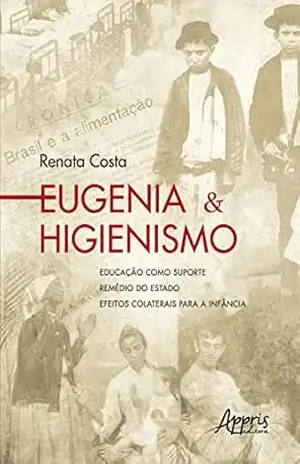 Eugenia & Higienismo: Educação como Suporte – Remédio do Estado – Efeitos Colaterais para a Infância – Renata Costa