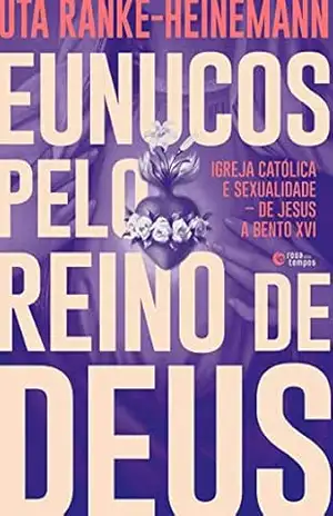 Eunucos pelo reino de Deus: Igreja católica e sexualidade – de Jesus a Bento XVI – Uta Ranke-Heinemann Eunucos pelo reino de Deus: Igreja católica e sexualidade – de Jesus a Bento XVI – Uta Ranke-Heinemann