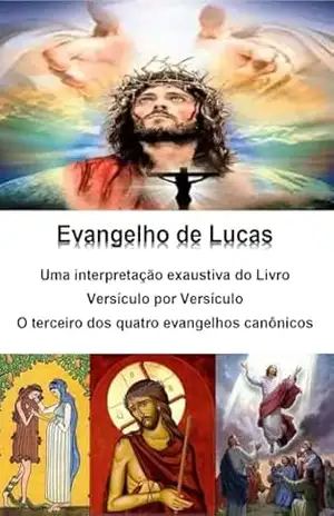 Evangelho de Lucas: uma interpretação exaustiva do livro: versículo por versículo – o terceiro dos quatro evangelhos canônicos – Alefe Luís Pinto