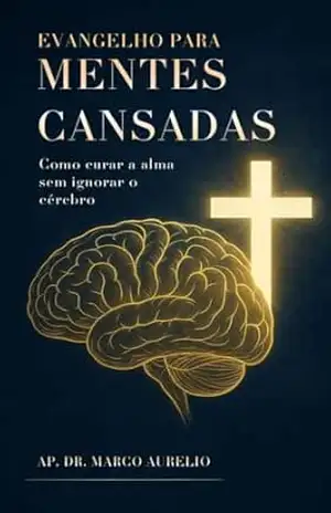 Evangelho Para Mentes Cansadas: Como curar a alma sem ignorar o cérebro – AP. DR MARCO AURELIO Evangelho Para Mentes Cansadas: Como curar a alma sem ignorar o cérebro – AP. DR MARCO AURELIO