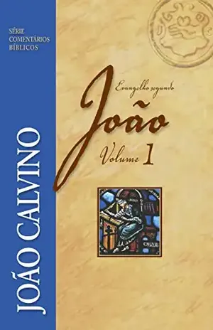 Evangelho Segundo João – Vol 1 (Comentários Bíblicos João Calvino) – João Calvino